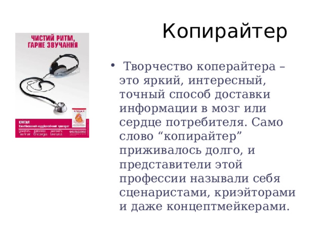  Копирайтер  Творчество коперайтера – это яркий, интересный, точный способ доставки информации в мозг или сердце потребителя. Само слово “копирайтер” приживалось долго, и представители этой профессии называли себя сценаристами, криэйторами и даже концептмейкерами. 