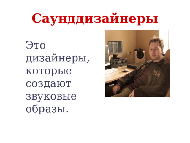 Саунддизайнеры Это дизайнеры, которые создают звуковые образы. 