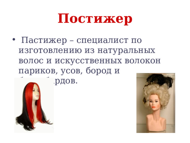 Постижер  Пастижер – специалист по изготовлению из натуральных волос и искусственных волокон париков, усов, бород и бакенбардов. 