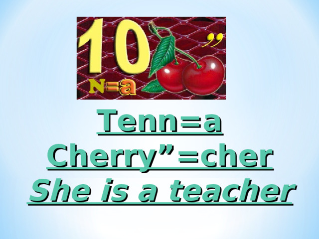 Ten			n=a Cherry”=cher She is a teacher 