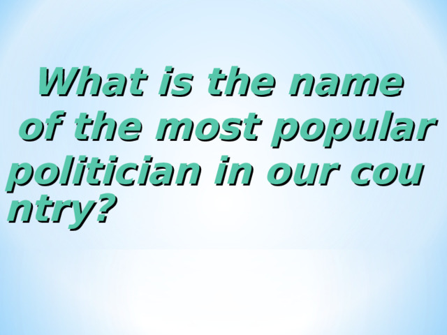What is the name of the most popular politician in our country? 