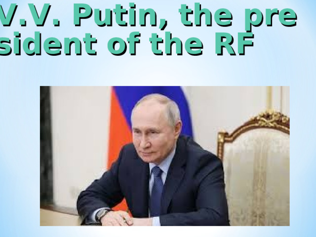 V.V. Putin, the president of the RF 