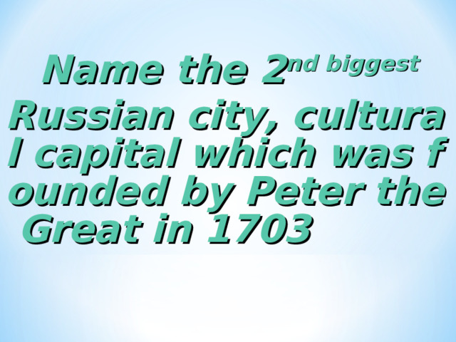 Name the 2 nd biggest Russian city, cultural capital which was founded by Peter the Great in 1703 