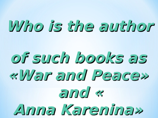 Who is the author of such books as « War and Peace » and « Anna Karenina »  