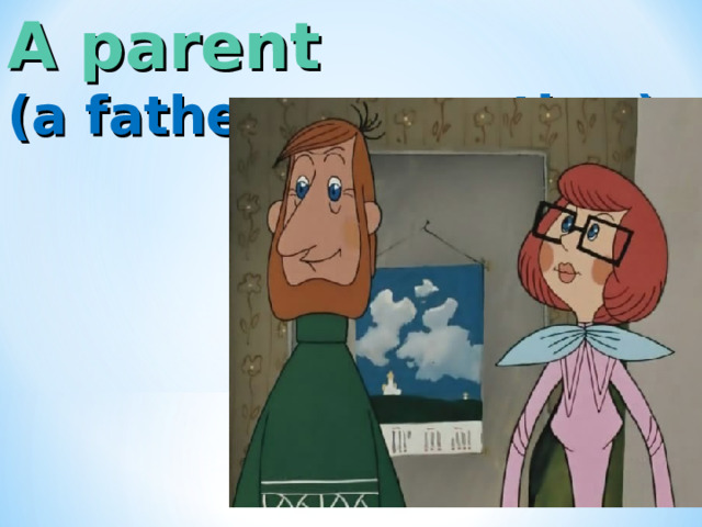 A parent  (a father or a mother ) 