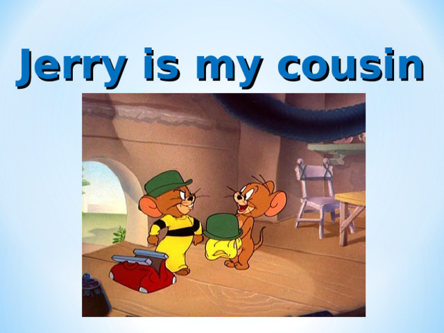 Jerry is my cousin 