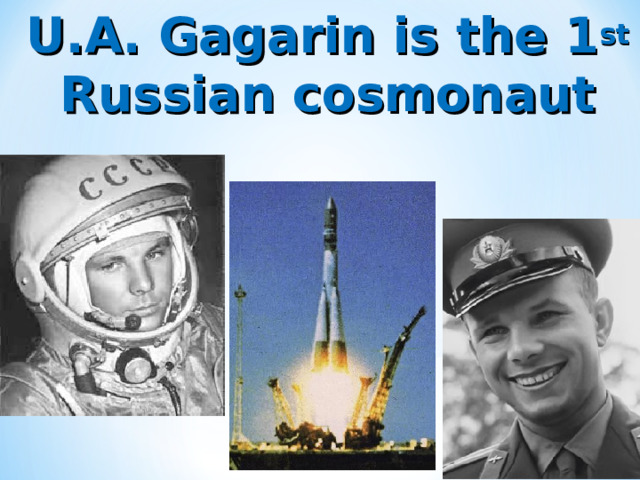 U.A. Gagarin is the 1 st Russian cosmonaut 