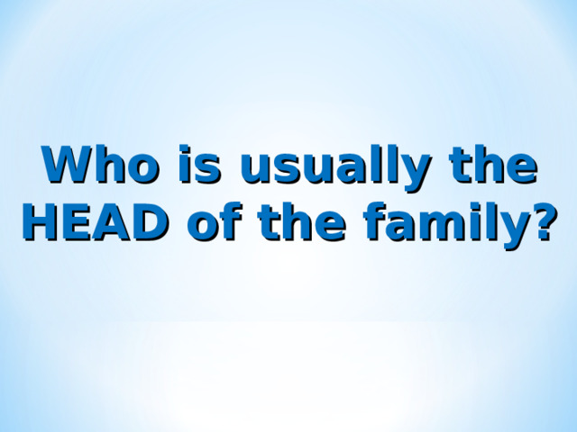 Who is usually the HEAD of the family? 