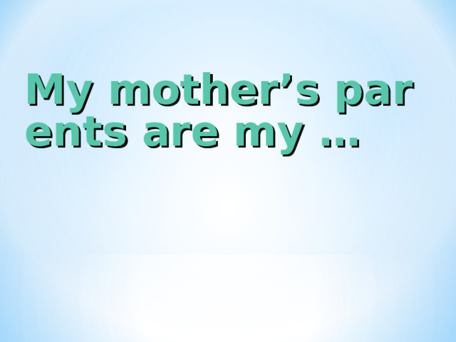 My mother’s parents are my …  