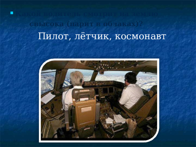 Какой водитель смотрит на землю  свысока (парит в облаках)? Пилот, лётчик, космонавт 