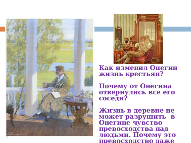 Как изменил Онегин жизнь крестьян?  Почему от Онегина отвернулись все его соседи?  Жизнь в деревне не может разрушить в Онегине чувство превосходства над людьми. Почему это превосходство даже укрепилось? 