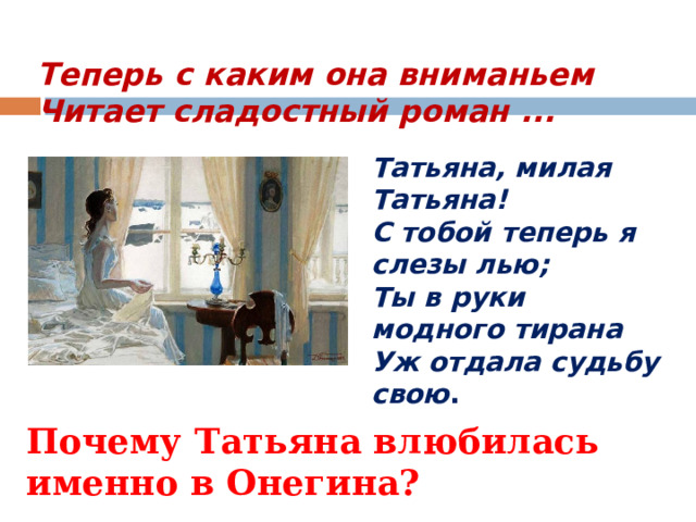 Теперь с каким она вниманьем  Читает сладостный роман ... Татьяна, милая Татьяна!  С тобой теперь я слезы лью;  Ты в руки модного тирана  Уж отдала судьбу свою .   Почему Татьяна влюбилась именно в Онегина? 