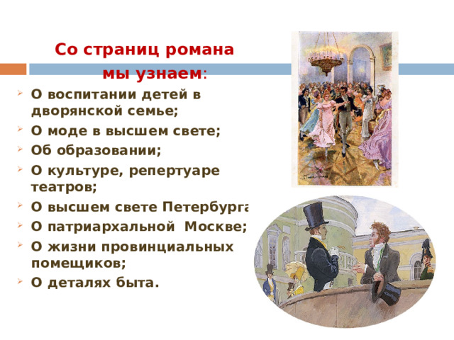  Со страниц романа  мы узнаем : О воспитании детей в дворянской семье; О моде в высшем свете; Об образовании; О культуре, репертуаре театров; О высшем свете Петербурга; О патриархальной Москве; О жизни провинциальных помещиков; О деталях быта.  