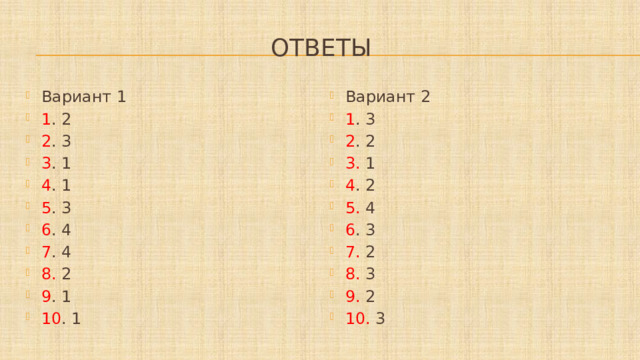 Ответы Вариант 1 1 . 2 2 . 3 3 . 1 4 . 1 5 . 3 6 . 4 7 . 4 8. 2 9 . 1 10 . 1 Вариант 2 1 . 3 2 . 2 3. 1 4 . 2 5. 4 6 . 3 7. 2 8. 3 9. 2 10. 3 
