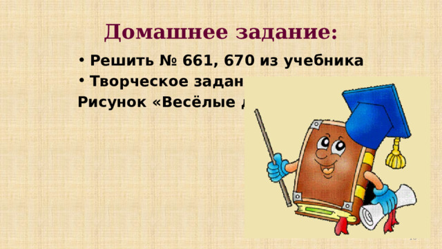  Домашнее задание: Решить № 661, 670 из учебника Творческое задание: Рисунок «Весёлые дроби».  