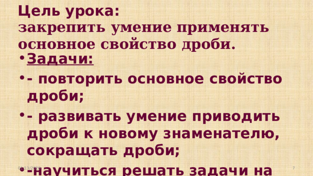 Цель урока:  закрепить умение применять основное свойство дроби. Задачи: - повторить основное свойство дроби; - развивать умение приводить дроби к новому знаменателю, сокращать дроби; -научиться решать задачи на основное свойство дроби; 01/13/2026  