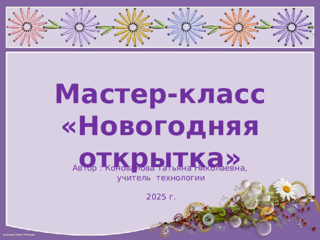 Мастер-класс «Новогодняя открытка» Автор : Коновалова Татьяна Николаевна, учитель технологии 2025 г. 