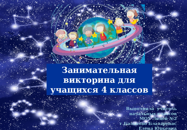 Занимательная викторина для учащихся 4 классов  Выполнила учитель начальных классов МОУ Лицей №2 г.Балаково Блазаренас Елена Юрьевна 