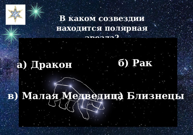 В каком созвездии находится полярная звезда? б) Рак а) Дракон в) Малая Медведица г) Близнецы 