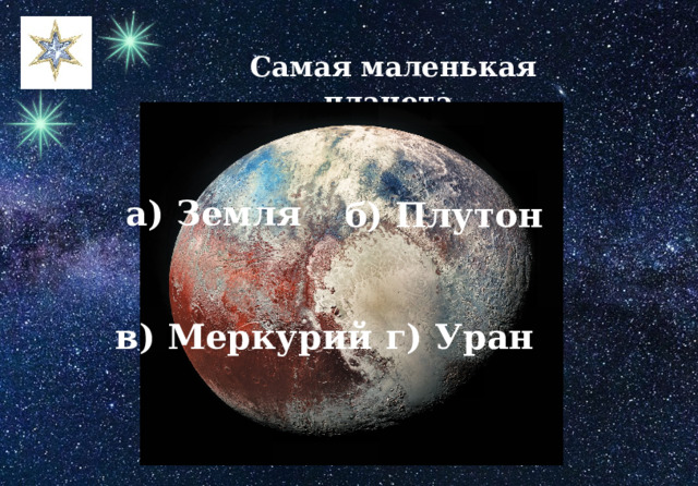 Самая маленькая планета. а) Земля б) Плутон г) Уран в) Меркурий 