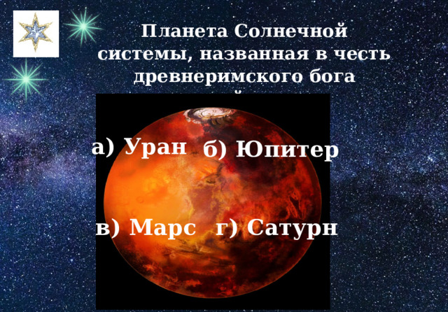 Планета Солнечной системы, названная в честь древнеримского бога войны. а) Уран б) Юпитер г) Сатурн в) Марс 