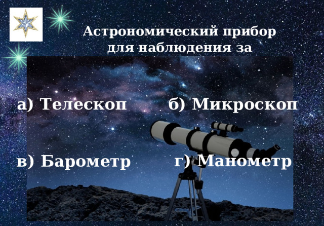 Астрономический прибор для наблюдения за небесными телами б) Микроскоп а) Телескоп г) Манометр в) Барометр 