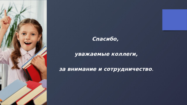 Спасибо,   уважаемые коллеги,   за внимание и сотрудничество . 