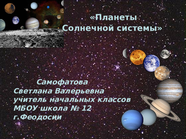  «Планеты Солнечной системы»     Самофатова Светлана Валерьевна учитель начальных классов МБОУ школа № 12 г.Феодосии 