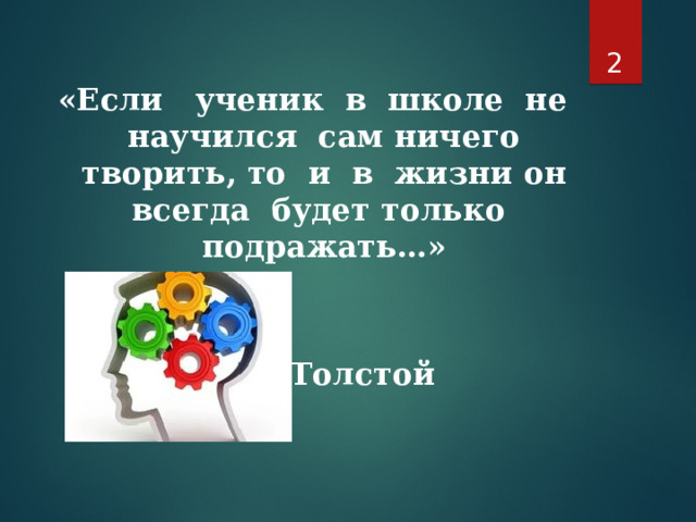  «Если ученик в школе не научился сам ничего творить, то  и в жизни он всегда будет только подражать…»     Л.Н.Толстой 