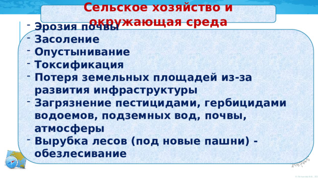 Сельское хозяйство и окружающая среда Эрозия почвы Засоление Опустынивание Токсификация Потеря земельных площадей из-за развития инфраструктуры Загрязнение пестицидами, гербицидами водоемов, подземных вод, почвы, атмосферы Вырубка лесов (под новые пашни) - обезлесивание 