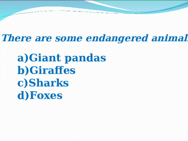 4. There are some endangered animals … Giant pandas Giraffes Sharks Foxes 