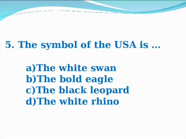 5. The symbol of the USA is … The white swan The bold eagle The black leopard The white rhino 