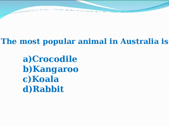 7. The most popular animal in Australia is … Crocodile Kangaroo Koala Rabbit 