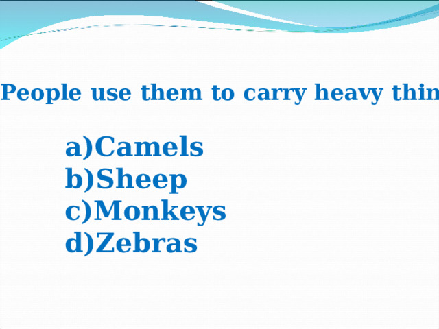 8. People use them to carry heavy things. Camels Sheep Monkeys Zebras 