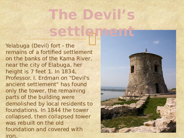The thirdly wonder The Devil’s settlement Yelabuga (Devil) fort - the remains of a fortified settlement on the banks of the Kama River, near the city of Elabuga, her height is 7 feet 1. In 1834, Professor. I. Erdman on 