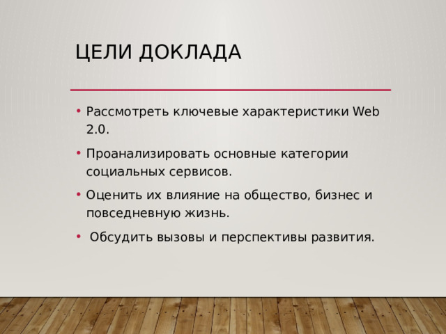 Цели доклада Рассмотреть ключевые характеристики Web 2.0. Проанализировать основные категории социальных сервисов. Оценить их влияние на общество, бизнес и повседневную жизнь.  Обсудить вызовы и перспективы развития. 