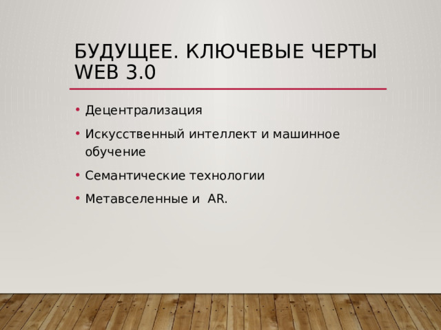 Будущее. Ключевые черты WEB 3.0 Децентрализация Искусственный интеллект и машинное обучение Семантические технологии Метавселенные и AR. 