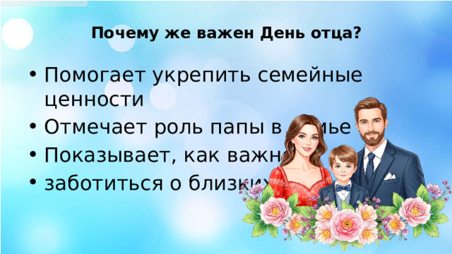 Почему же важен День отца?   Помогает укрепить семейные ценности Отмечает роль папы в семье Показывает, как важно заботиться о близких 