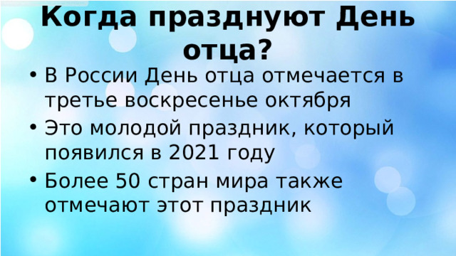 Когда празднуют День отца? В России День отца отмечается в третье воскресенье октября Это молодой праздник, который появился в 2021 году Более 50 стран мира также отмечают этот праздник 