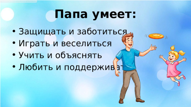 Папа умеет: Защищать и заботиться Играть и веселиться Учить и объяснять Любить и поддерживать 