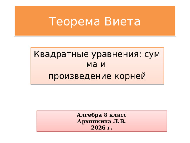 Теорема Виета Квадратные уравнения: сумма и  произведение корней Алгебра 8 класс Архипкина Л.В. 2026 г. 