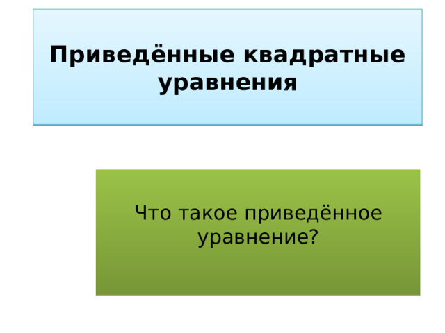    Приведённые квадратные уравнения   Что такое приведённое уравнение? 