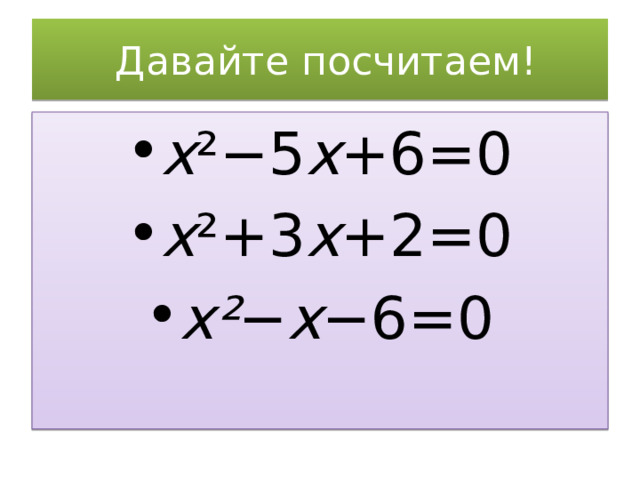   Давайте посчитаем! x ²−5 x +6=0 x ²+3 x +2=0 x² − x −6=0 