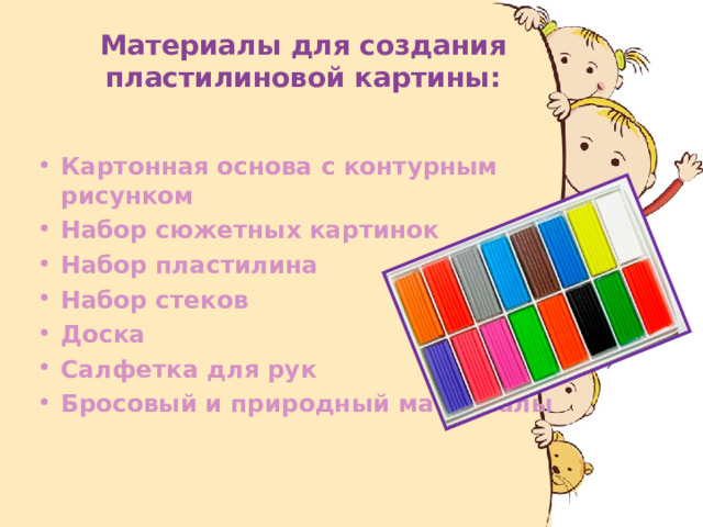  Материалы для создания пластилиновой картины: Картонная основа с контурным рисунком Набор сюжетных картинок Набор пластилина Набор стеков Доска Салфетка для рук Бросовый и природный материалы    