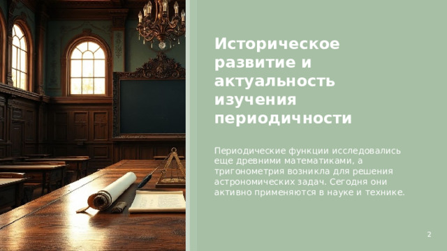 Историческое развитие и актуальность изучения периодичности  Периодические функции исследовались еще древними математиками, а тригонометрия возникла для решения астрономических задач. Сегодня они активно применяются в науке и технике. 2  