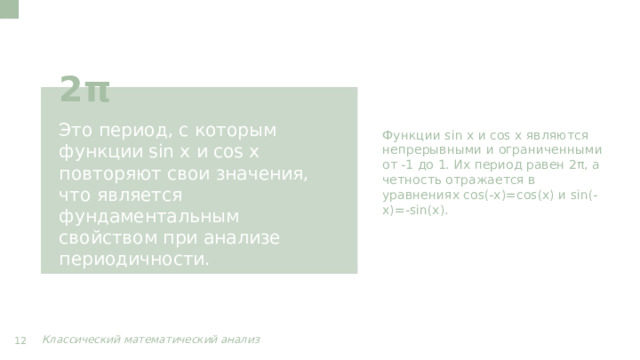 Функции sin x и cos x являются непрерывными и ограниченными от -1 до 1. Их период равен 2π, а четность отражается в уравнениях cos(-x)=cos(x) и sin(-x)=-sin(x). 2π Это период, с которым функции sin x и cos x повторяют свои значения, что является фундаментальным свойством при анализе периодичности. Классический математический анализ  12  