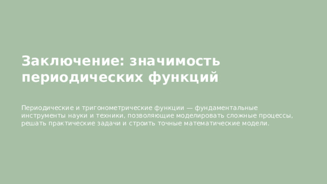 Заключение: значимость периодических функций  Периодические и тригонометрические функции — фундаментальные инструменты науки и техники, позволяющие моделировать сложные процессы, решать практические задачи и строить точные математические модели.  