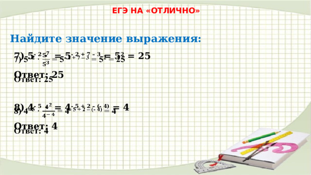 ЕГЭ НА «ОТЛИЧНО» Найдите значение выражения: 7) 5 - 2 · = 5 - 2 + 7 – 3 = 5 2 = 25   Ответ: 25 8) 4 - 5 · = 4 - 5 + 2 – (- 4) = 4   Ответ: 4 