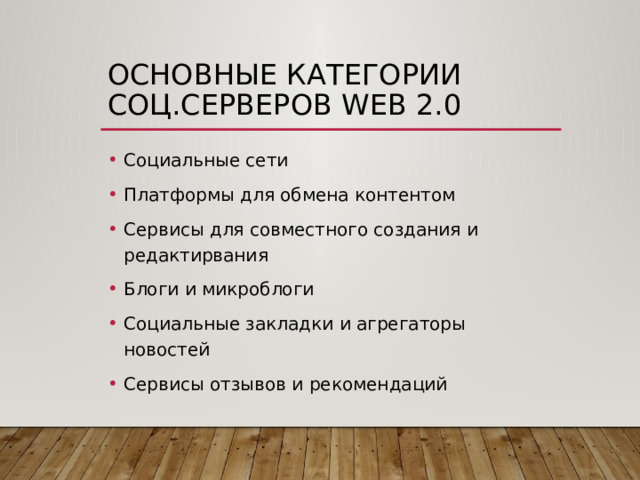 Основные категории соц.серверов WEB 2.0 Социальные сети Платформы для обмена контентом Сервисы для совместного создания и редактирвания Блоги и микроблоги Социальные закладки и агрегаторы новостей Сервисы отзывов и рекомендаций 