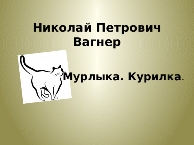 Николай Петрович Вагнер       Мурлыка. Курилка . 